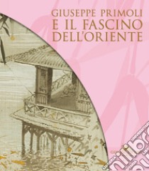 Giuseppe Primoli e il fascino dell'Oriente. Catalogo della mostra (Roma, 15 marzo-8 settembre 2024) libro di Camilli Giammei E. (cur.); Panarese L. (cur.); Pupillo M. (cur.)