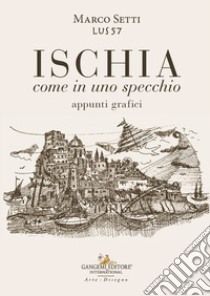 Ischia. Come in uno specchio. Appunti grafici. Ediz. illustrata libro di Setti Marco