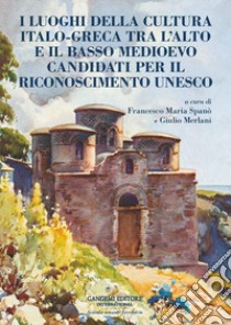 I luoghi della cultura italo?greca tra l'alto e il basso Medioevo candidati per il riconoscimento UNESCO libro di Spanò F. M. (cur.); Merlani G. (cur.)