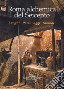 Roma alchemica del Seicento. Luoghi, personaggi, simboli libro di Carani Maria Teresa