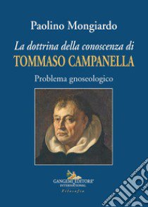 La dottrina della conoscenza di Tommaso Campanella. Problema gnoseologico libro di Mongiardo Paolino