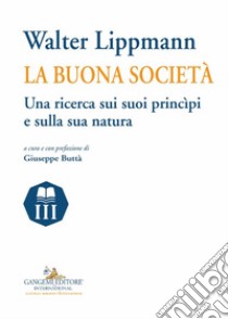 Walter Lippmann. La buona società. Una ricerca sui suoi princìpi e sulla sua natura libro di Buttà G. (cur.)