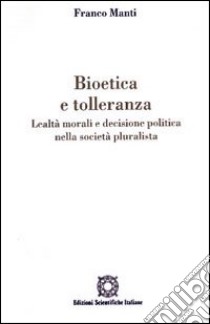 Bioetica e tolleranza. Lealtà morali e decisione politica nella società pluralista libro di Manti Franco; Associazione Oltre il chiostro (cur.)