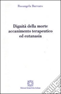 Dignità della morte. Accanimento terapeutico ed eutanasia libro di Barcaro Rosangela; Associazione Oltre il chiostro (cur.)