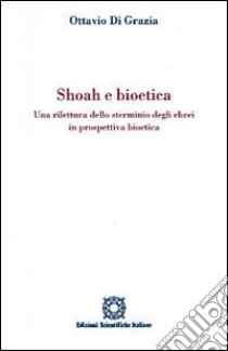 Shoah e bioetica. Una rilettura dello sterminio degli ebrei in prospettiva bioetica libro di Di Grazia Ottavio; Associazione Oltre il chiostro (cur.)