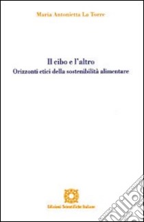 Il cibo e l'altro. Orizzonti etici della sostenibilità alimentare libro di La Torre M. Antonietta; Associazione Oltre il chiostro (cur.)