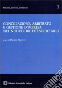 Conciliazione, arbitrato e gestione d'impresa nel nuovo diritto societario libro di Mantucci D. (cur.)