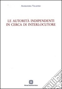 Le autorità indipendenti in cerca di interlocutore libro di Valastro Alessandra