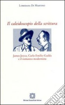 Il caleidoscopio della scrittura. James Joyce, Carlo Emilio Gadda e il romanzo modernista libro di Di Martino Loredana