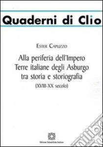 Alla periferia dell'impero. Terre italiane degli Asburgo tra storia e storiografia libro di Capuzzo Ester