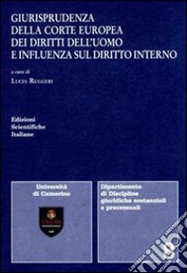 Giurisprudenza della Corte europea dei diritti dell'uomo e influenza sul diritto interno libro di Ruggeri L. (cur.)