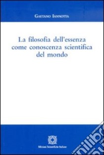 La filosofia dell'essenza come conoscenza scientifica del mondo libro di Iannotta Gaetano