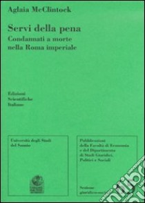 Servi della pena. Condannati a morte nella Roma imperiale libro di McClintock Aglaia