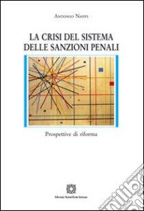 La crisi del sistema delle sanzioni penali libro di Nappi Antonio