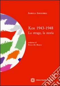 Kos 1943-1948. La strage, la storia libro di Insolvibile Isabella