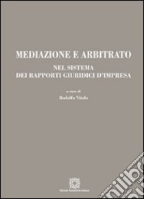 Mediazione e arbitrato nel sistema dei rapporti giuridici d'impresa libro di Vitolo R. (cur.)