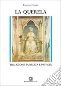 La querela. Tra azione pubblica e privata libro di Falato Fabiana