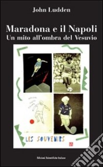 Maradona e il Napoli. Un mito all'ombra del Vesuvio libro di Ludden John; Corrado A. (cur.)