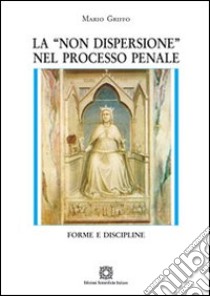 La «non dispersione» nel processo penale libro di Griffo Mario