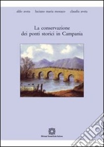 La conservazione dei ponti storici in Campania libro di Aveta Aldo; Monaco Luciano M.; Aveta Claudia