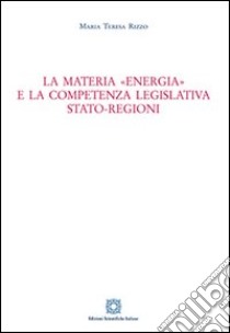 La materia «energia» e la competenza legislativa Stato-Regioni libro di Rizzo M. Teresa