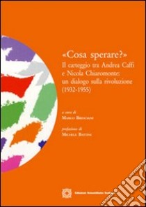 «Cosa sperare?». Il carteggio tra Andrea Caffi e Nicola Chiaromonte. Un dialogo sulla rivoluzione (1932-1955) libro di Bresciani M. (cur.)