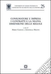 Consumatore e impresa. I contratti e la nuova dimensione delle regole libro di Ciancio M. (cur.); Miletti A. (cur.)