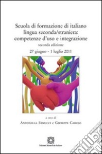 Scuola di formazione di italiano lingua seconda/straniera. Competenze d'uso e integrazione libro di Benucci A. (cur.); Caruso G. (cur.)