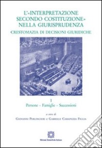 L'«interpretazione secondo Costituzione» nella giurisprudenza. Crestomazia di decisioni giuridiche. Vol. 1: Persone, famiglie, successioni libro di Perlingieri G. (cur.); Carapezza G. (cur.)