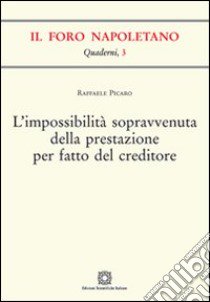 L'impossibilità sopravvenuta della prestazione per fatto del creditore libro di Picaro Raffaele