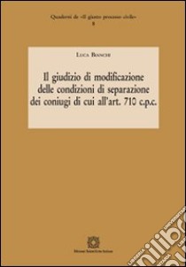 Il giudizio di modificazione delle condizioni di separazione dei coniugi di cui all'art. 710 c.p.c. libro di Bianchi Luca