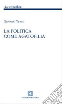 La politica come agatofilia libro di Turco Giovanni