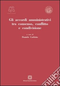 Gli accordi amministrativi tra consenso, conflitto e condivisione libro di Corletto D. (cur.)