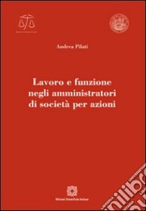 Lavoro e funzione negli amministratori di società per azioni libro di Pilati Andrea