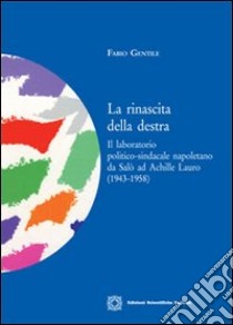 La rinascita della destra. Il laboratorio politico-sindacale napoletano da Salò ad Achille Lauro libro di Gentile Fabio