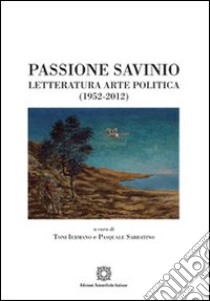 Passione Savinio. Letteratura arte politica (1952-2012) libro di Iermano T. (cur.); Sabbatino P. (cur.)