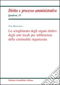 Lo scioglimento degli organi elettivi degli enti locali per infiltrazioni della criminalità organizzata libro di Montaruli Vito