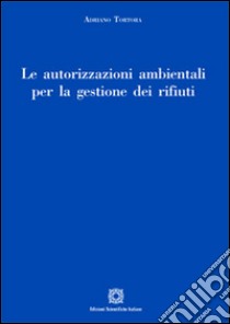 Le autorizzazioni ambientali per la gestione dei rifiuti libro di Tortora Adriano