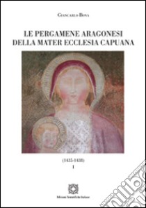 Le pergamene aragonesi della Mater Ecclesia Capuana (1435-1438). Vol. 1 libro di Bova Giancarlo