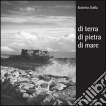 Di terra, di pietra, di mare. Ediz. illustrata libro di Stella Roberto