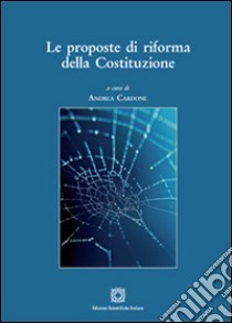 Le proposte di riforma della Costituzione libro di Cardone A. (cur.)