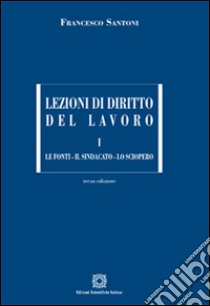 Lezioni di diritto del lavoro. Vol. 1: Le fonti, il sindacato, lo sciopero libro di Santoni Francesco