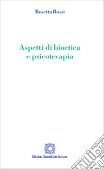 Aspetti di bioetica e psicoterapia libro di Rossi Rosetta