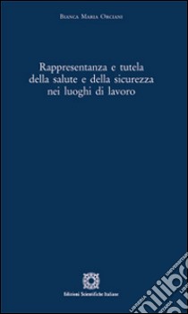 Rappresentanza e tutela della salute e della sicurezza nei luoghi di lavoro libro di Orciani Bianca M.