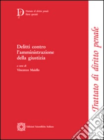 Delitti contro l'amministrazione della giustizia libro di Maiello V. (cur.)