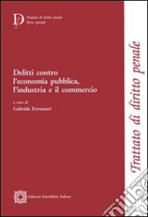 Delitti contro l'economia pubblica, l'industria e il commercio libro di Fornasari G. (cur.)