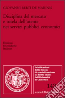 Disciplina del mercato e tutela dell'utente nei servizi pubblici economici libro di Berti de Marinis Giovanni