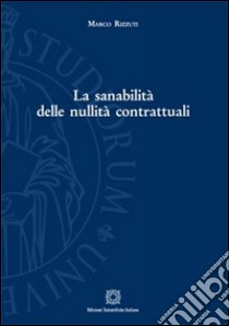 La sanabilità delle nullità contrattuali libro di Rizzuti Marco