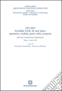 1971-2013 invalidità civile 42 anni dopo. Aspettative, risultati, punti critici, proposte libro di Ammaturo F. (cur.); Rinaldi R. (cur.)