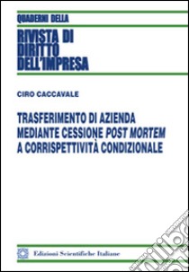 Trasferimento di azienda mediante cessione post mortem a corrispettività condizionale libro di Caccavale Ciro